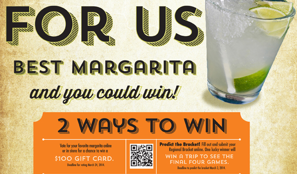 Vote For Us

Best Margarita the Final 1 and you could win!

2 Ways to win

Vote for your favorite margarita online or in store for a chance to win a $100 gift card. Deadline for voting March 24, 2014.

Predict the Bracket and submit your Regional Bracket online. One lucky winner will win a trip to see the final four games. Deadline to predict the bracket March 3, 2014.