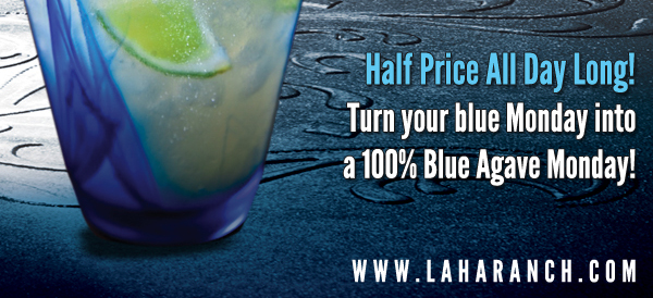 Half Price All Day Long!
Turn your blue Monday into a 100% Blue Agave Monday!