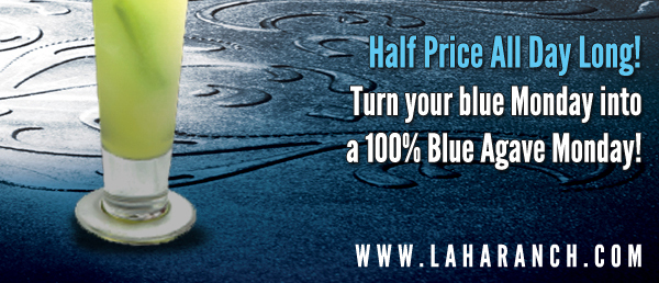 Half Price All Day Long!
Turn your blue Monday into a 100% Blue Agave Monday!