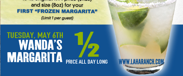 Tuesday, May 6th
Wanda's Margarita Half Price All Day Long

laharanch.com
