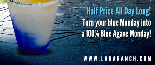 Half Price All Day Long!
Turn your blue Monday into a 100% Blue Agave Monday!