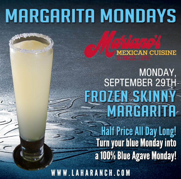 Margarita Mondays
							Half Price All Day Long! Turn your blue Monday into a 100% Blue Agave Monday!
							www.laharanch.com