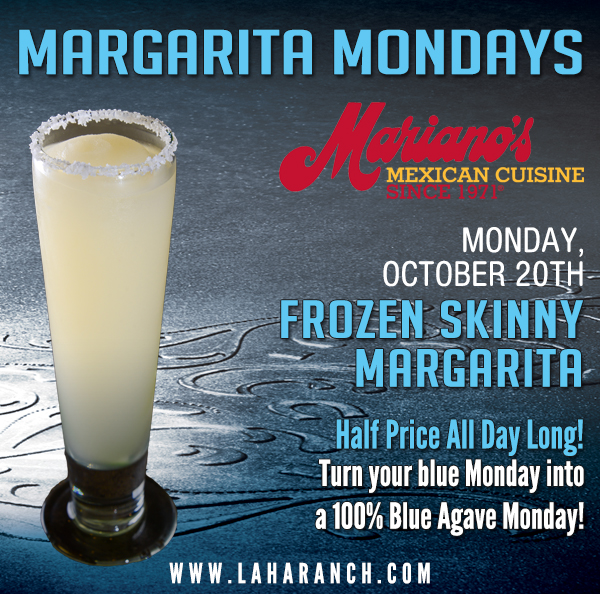 Margarita Mondays
							Half Price All Day Long! Turn your blue Monday into a 100% Blue Agave Monday!
							www.laharanch.com