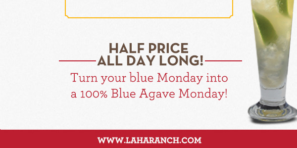 Margarita Mondays
							Half Price All Day Long! Turn your blue Monday into a 100% Blue Agave Monday!
							www.laharanch.com