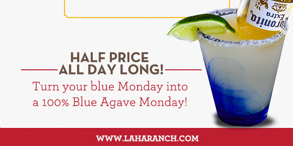 Margarita Mondays
							Half Price All Day Long! Turn your blue Monday into a 100% Blue Agave Monday!
							www.laharanch.com