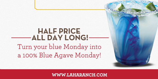Margarita Mondays
							Half Price All Day Long! Turn your blue Monday into a 100% Blue Agave Monday!
							www.laharanch.com