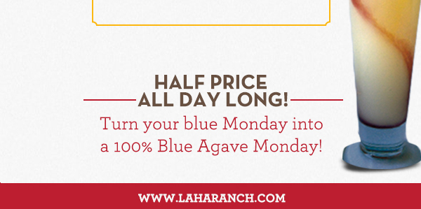 Margarita Mondays
							Half Price All Day Long! Turn your blue Monday into a 100% Blue Agave Monday!
							www.laharanch.com