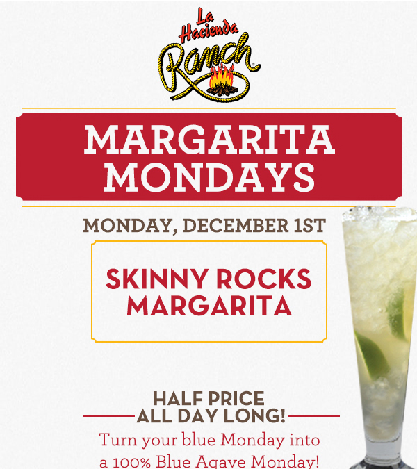 Margarita Mondays
							Half Price All Day Long! Turn your blue Monday into a 100% Blue Agave Monday!
							www.laharanch.com