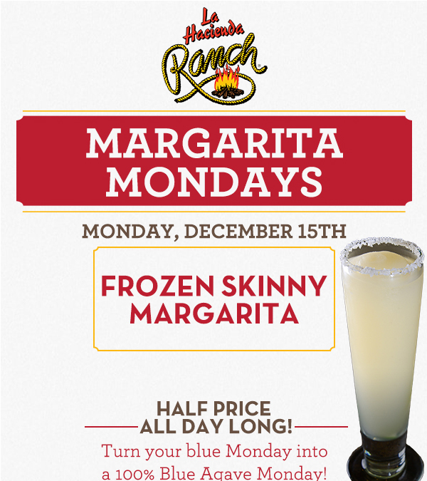 Margarita Mondays
							Half Price All Day Long! Turn your blue Monday into a 100% Blue Agave Monday!
							www.laharanch.com