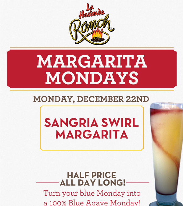 Margarita Mondays
							Half Price All Day Long! Turn your blue Monday into a 100% Blue Agave Monday!
							www.laharanch.com