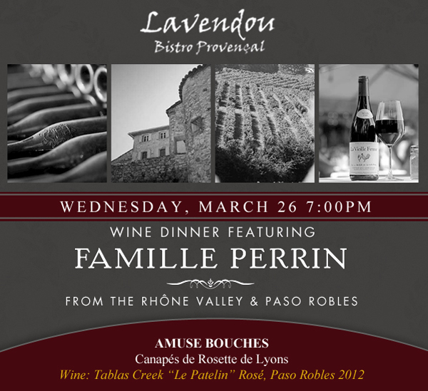 Lavendou Bistro

Weds, March 26 7pm

Wine Dinner featuring Famille Perrin from the Rhone Valley & Paso Robles