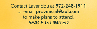 Contact Lavendou at 972-248-1911 or email provencial@aol.com to make plans to attend. Space is limited.