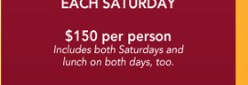 $150 per person
Includes both Saturdays and lunch on both days, too.