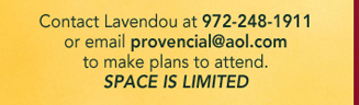 Contact Lavendou at 972-248-1911 or email provencial@aol.com to make plans to attend. Space is limited.