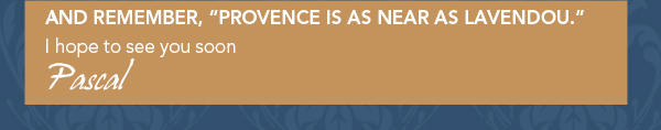 And remember, Provence is as near as Lavendou
							I hope to see you soon
							Pascal
