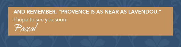 And remember, Provence is as near as Lavendou
							I hope to see you soon
							Pascal