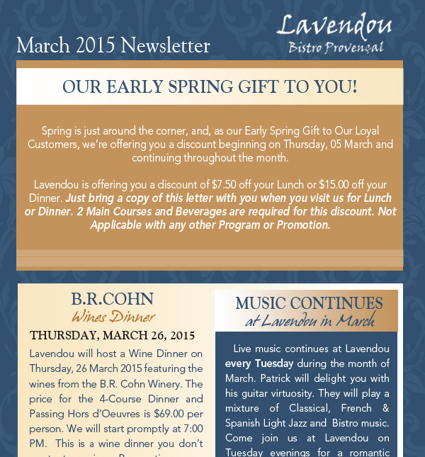 March Newsletter
							 Our early spring gift to you
							 See image for article
							 B.R. Cohn Wine Dinner
							 See image for article
							 Music Continues at Lavendou
							 See image for article
