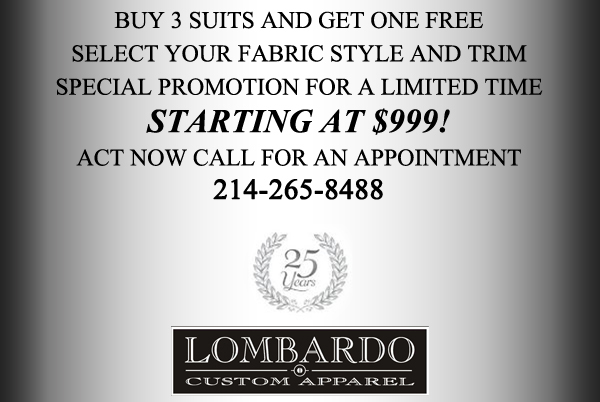 Buy 3 suits and get one free
							Select your fabric style and trim
							Special promotion for a limited time
							Starting at $999!
							Act now call for an appointment - 214-265-8488