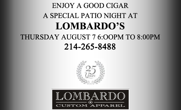 Enjoy a good cigar
							A special patio night at Lombardo's
							Thursday August 7 6pm to 8pm
							214-265-8488