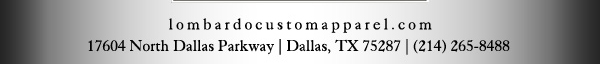 lombardocustomapparel.com
							17604 North Dallas Parkway, Dallas, TX 75287 - (214) 265-8488