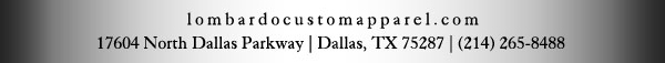 lombardocustomapparel.com
							17604 North Dallas Parkway, Dallas, TX 75287 - (214) 265-8488