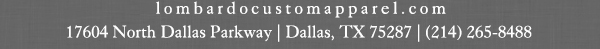 lombardocustomapparel.com
							17604 North Dallas Parkway, Dallas, TX 75287 - (214) 265-8488