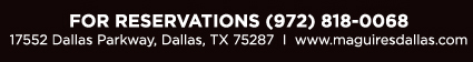 For reservations (972) 818-0068 
17552 Dallas Parkway, Dallas, TX 75287 www.maguiresdallas.com
