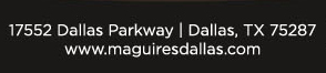 For reservations (972) 818-0068 
17552 Dallas Parkway, Dallas, TX 75287 www.maguiresdallas.com