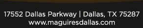 For reservations (972) 818-0068 
17552 Dallas Parkway, Dallas, TX 75287 www.maguiresdallas.com