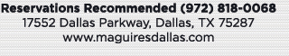 Reservations Recommended (972) 818-0068
							17552 Dallas Parkway, Dallas, TX 75287
							www.maguiresdallas.com