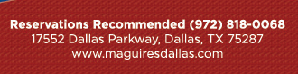Reservations Recommended (972) 818-0068
							17552 Dallas Parkway, Dallas, TX 75287
							www.maguiresdallas.com