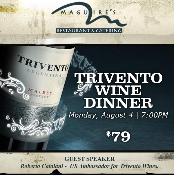 Trivento Wine Dinner - Monday, August 4 @ 7pm - $79
							Guest Speaker - Roberto Catalani - US Ambassador for Trivento Wines