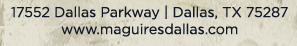 Reservations Recommended (972) 818-0068
							17552 Dallas Parkway, Dallas, TX 75287
							www.maguiresdallas.com
