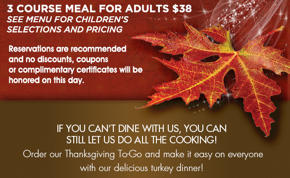 If you can't dine with us, you can still let us do all the cooking!
							Order our Thanksgiving To Go and make it easy on everyone with our delicious turkey dinner!