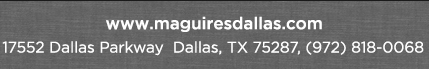 Reservations Recommended (972) 818-0068
							17552 Dallas Parkway, Dallas, TX 75287
							www.maguiresdallas.com
