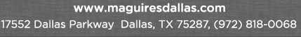 Reservations Recommended (972) 818-0068
							17552 Dallas Parkway, Dallas, TX 75287
							www.maguiresdallas.com