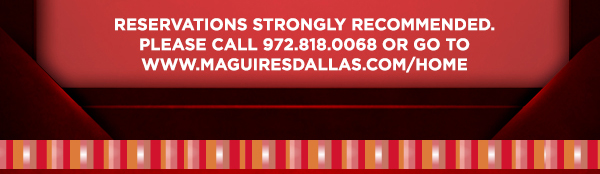 Reservations Strongly Recommended
							 Please call 972.818.0068 or go to www.maguiresdallas.com/home
