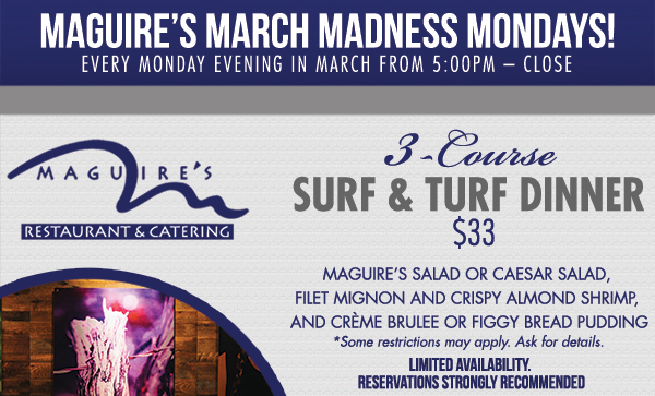 March Madness Mondays
							 3 Course Surf & Turf Dinner $33
							 Limited availability. Reservations strongly recommended