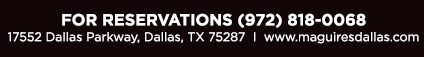 Reservations Recommended (972) 818-0068
									17552 Dallas Parkway, Dallas, TX 75287
									www.maguiresdallas.com