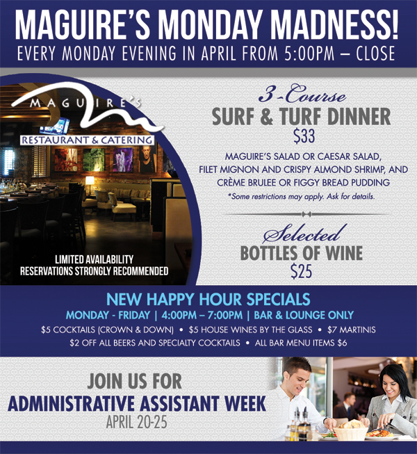 Maguire's Monday Madness!
							 Every Monday evening in April from 5pm - close
							 3 course Surf & Turf dinner $33
							 Selected Bottles of Wine $25
							See image for details