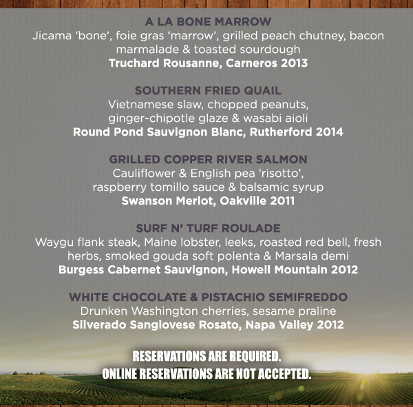 A la Bone Marrow
							 Southern Fried Quail
							 Grilled Copper River Salmon
							 Surf 'n Turf Roulade
							 White Chocolate & Pistachio Semifreddo
							 See image for full details