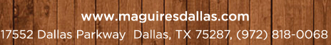 Reservations Recommended (972) 818-0068
									17552 Dallas Parkway, Dallas, TX 75287
									www.maguiresdallas.com