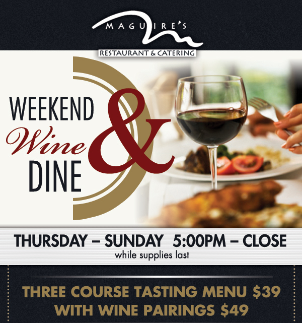 Weekend Wine & Dine
							 Thurs - Sun 5pm - Close
							 Three course tasting menu $39
							 With Wine Pairings $49
							 See image for full details