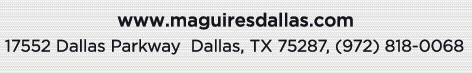 Reservations Recommended (972) 818-0068
									17552 Dallas Parkway, Dallas, TX 75287
									www.maguiresdallas.com