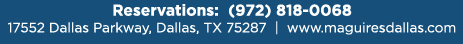 Reservations Recommended (972) 818-0068
									17552 Dallas Parkway, Dallas, TX 75287
									www.maguiresdallas.com
