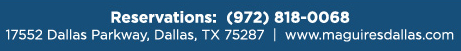 Reservations Recommended (972) 818-0068
									17552 Dallas Parkway, Dallas, TX 75287
									www.maguiresdallas.com