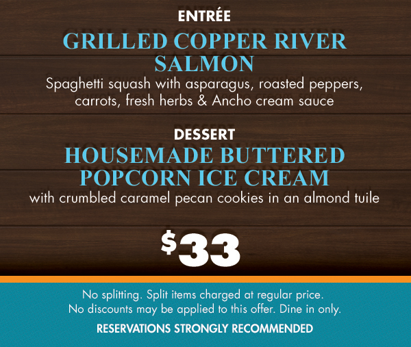 $33
							 1st Course - Jumbo Crab
							 Entree - Grilled Copper River Salmon
							 Dessert - Housemade Buttered Popcorn Ice Cream
							 See image for full details