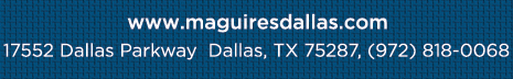 Reservations Recommended (972) 818-0068
									17552 Dallas Parkway, Dallas, TX 75287
									www.maguiresdallas.com