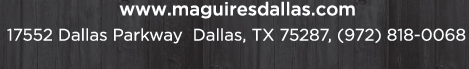 Reservations Recommended (972) 818-0068
									17552 Dallas Parkway, Dallas, TX 75287
									www.maguiresdallas.com