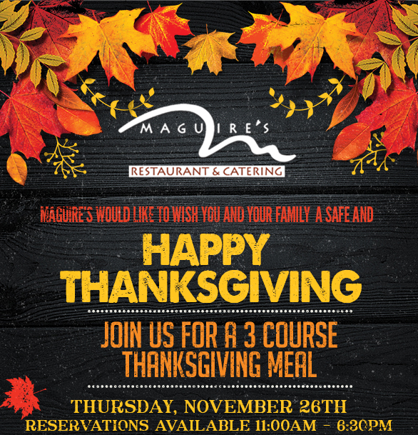 Maguire's would like to wish you and your
							 family a safe and Happy Thanksgiving!
							 Join us for a 3 course Thanksgiving meal
							 See image for full details